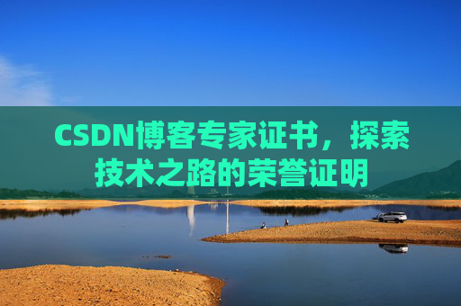 CSDN博客专家证书,探索技术之路的荣誉证明 CSDN博客专家证书,探索技术之路的荣誉证明